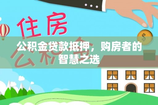 特克斯公积金贷款抵押，购房者的智慧之选