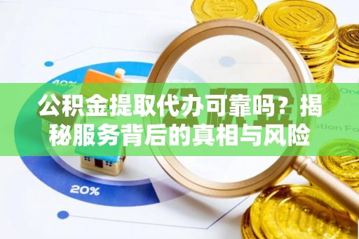 特克斯公积金提取代办可靠吗？揭秘服务背后的真相与风险