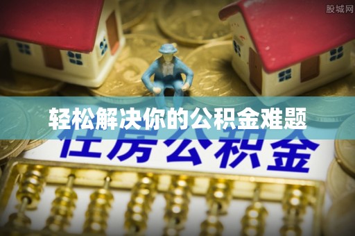 特克斯轻松解决你的公积金难题