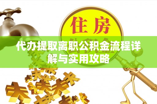 特克斯代办提取离职公积金流程详解与实用攻略