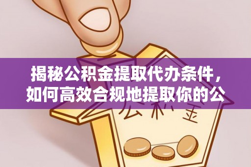 特克斯揭秘公积金提取代办条件，如何高效合规地提取你的公积金