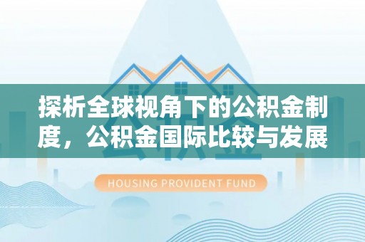 特克斯探析全球视角下的公积金制度，公积金国际比较与发展趋势