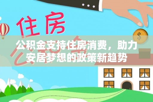 特克斯公积金支持住房消费，助力安居梦想的政策新趋势