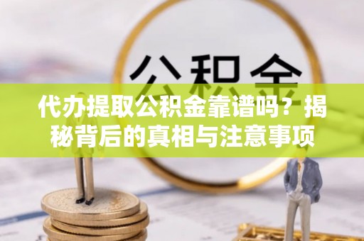 特克斯代办提取公积金靠谱吗？揭秘背后的真相与注意事项