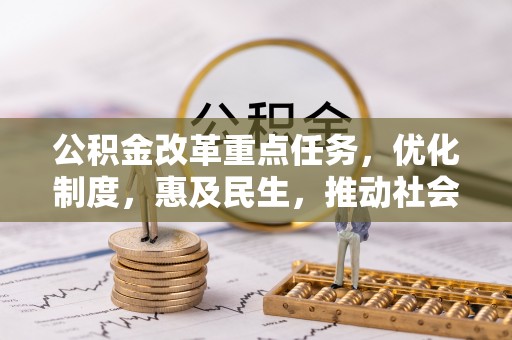 特克斯公积金改革重点任务，优化制度，惠及民生，推动社会公平发展