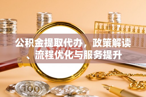 特克斯公积金提取代办，政策解读、流程优化与服务提升