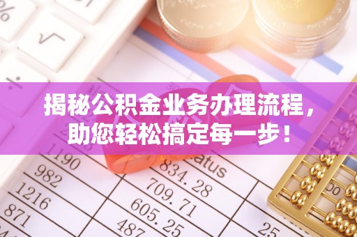 特克斯揭秘公积金业务办理流程，助您轻松搞定每一步！