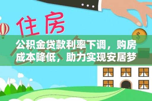 特克斯公积金贷款利率下调，购房成本降低，助力实现安居梦