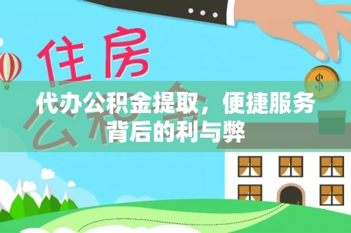 特克斯代办公积金提取，便捷服务背后的利与弊