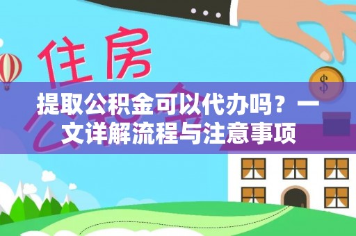 特克斯提取公积金可以代办吗？一文详解流程与注意事项