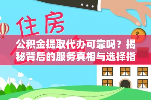 特克斯公积金提取代办可靠吗？揭秘背后的服务真相与选择指南