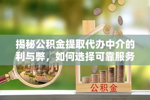 特克斯揭秘公积金提取代办中介的利与弊，如何选择可靠服务？