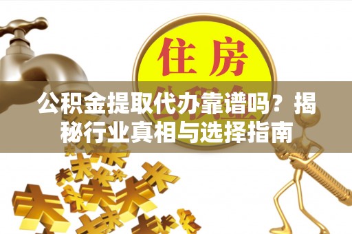 特克斯公积金提取代办靠谱吗？揭秘行业真相与选择指南