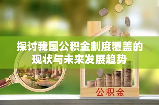 特克斯探讨我国公积金制度覆盖的现状与未来发展趋势