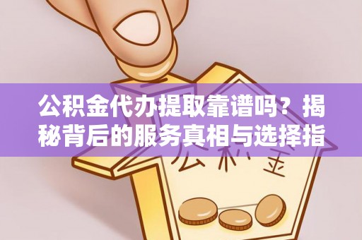特克斯公积金代办提取靠谱吗？揭秘背后的服务真相与选择指南