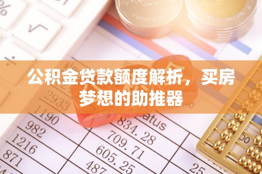 特克斯公积金贷款额度解析，买房梦想的助推器
