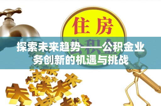 特克斯探索未来趋势——公积金业务创新的机遇与挑战