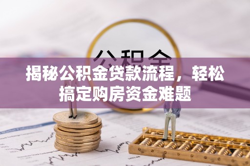 特克斯揭秘公积金贷款流程，轻松搞定购房资金难题