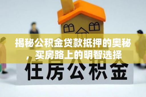 特克斯揭秘公积金贷款抵押的奥秘，买房路上的明智选择
