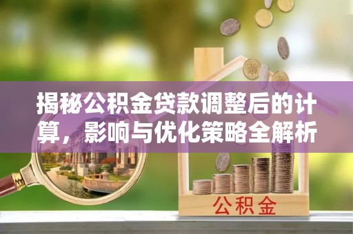 特克斯揭秘公积金贷款调整后的计算，影响与优化策略全解析