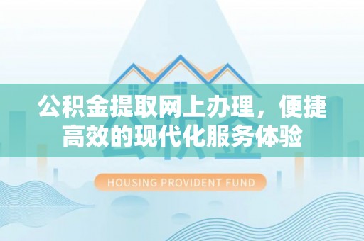 特克斯公积金提取网上办理，便捷高效的现代化服务体验