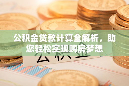 特克斯公积金贷款计算全解析，助您轻松实现购房梦想