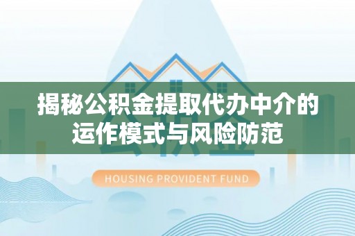 特克斯揭秘公积金提取代办中介的运作模式与风险防范
