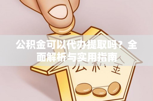 特克斯公积金可以代办提取吗？全面解析与实用指南