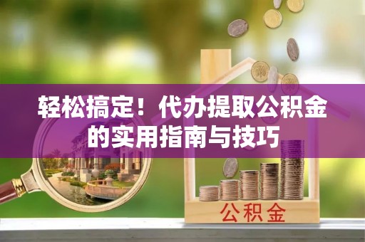 特克斯轻松搞定！代办提取公积金的实用指南与技巧