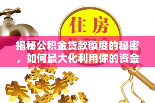 特克斯揭秘公积金贷款额度的秘密，如何最大化利用你的资金