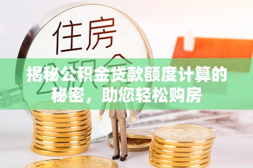 特克斯揭秘公积金贷款额度计算的秘密，助您轻松购房