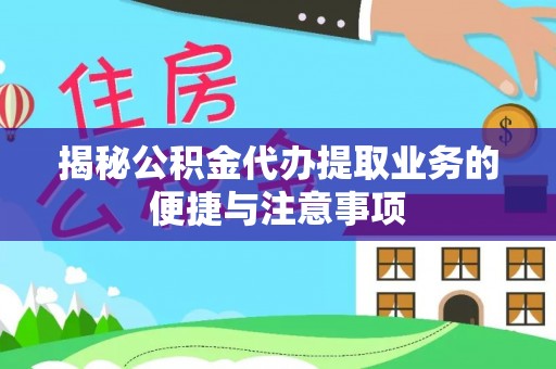 特克斯揭秘公积金代办提取业务的便捷与注意事项