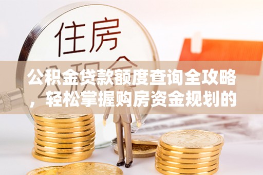 特克斯公积金贷款额度查询全攻略，轻松掌握购房资金规划的关键