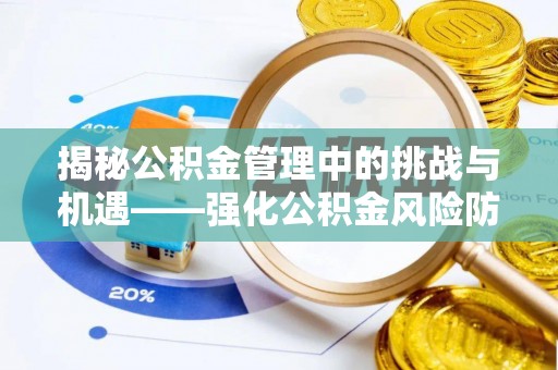 特克斯揭秘公积金管理中的挑战与机遇——强化公积金风险防控的多维策略