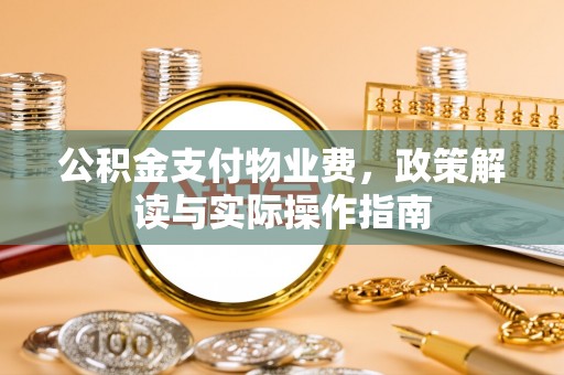 特克斯公积金支付物业费，政策解读与实际操作指南