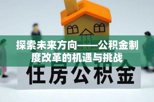 特克斯探索未来方向——公积金制度改革的机遇与挑战