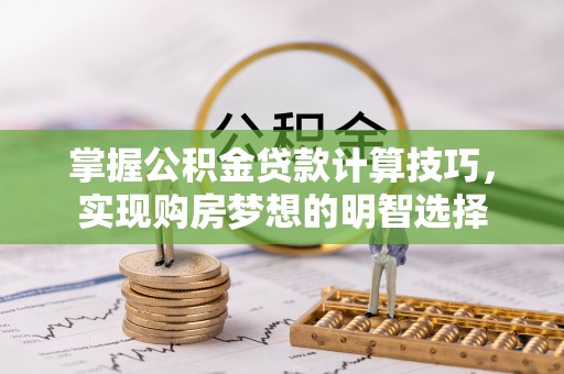 特克斯掌握公积金贷款计算技巧，实现购房梦想的明智选择