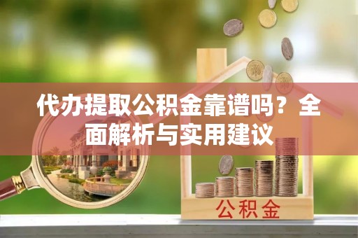 特克斯代办提取公积金靠谱吗？全面解析与实用建议