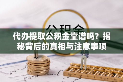 特克斯代办提取公积金靠谱吗？揭秘背后的真相与注意事项