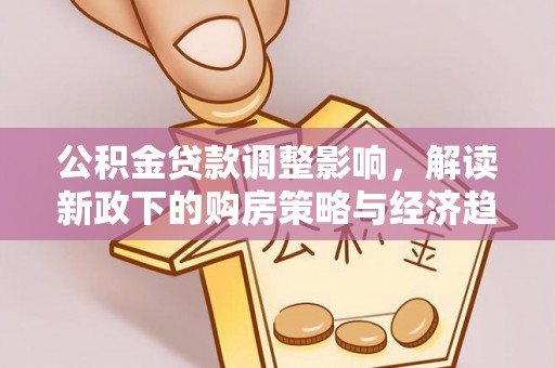 特克斯公积金贷款调整影响，解读新政下的购房策略与经济趋势