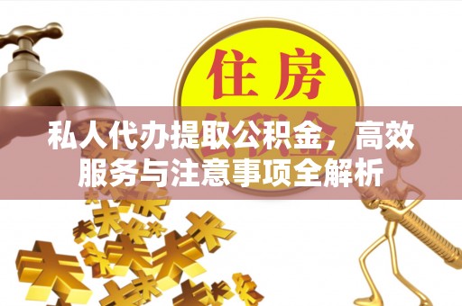 特克斯私人代办提取公积金，高效服务与注意事项全解析