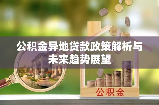 特克斯公积金异地贷款政策解析与未来趋势展望