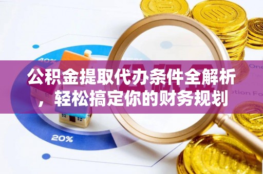 特克斯公积金提取代办条件全解析，轻松搞定你的财务规划