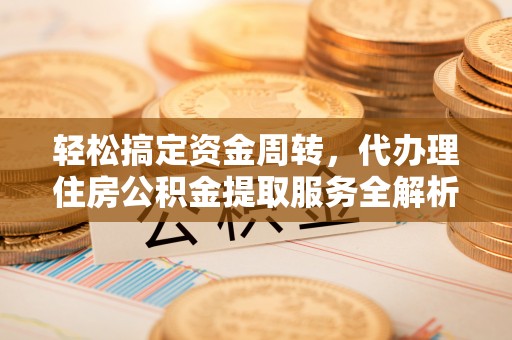 特克斯轻松搞定资金周转，代办理住房公积金提取服务全解析