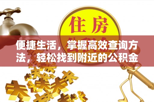 特克斯便捷生活，掌握高效查询方法，轻松找到附近的公积金服务网点