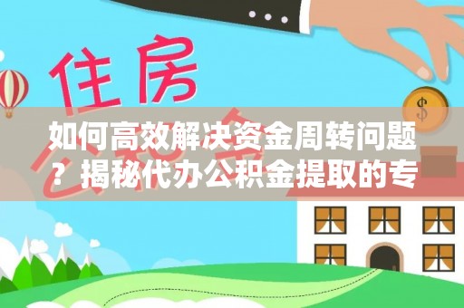 特克斯如何高效解决资金周转问题？揭秘代办公积金提取的专业服务