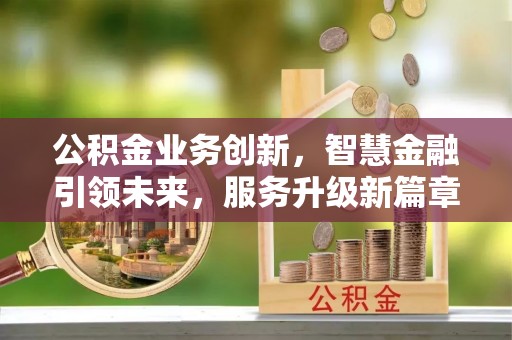 特克斯公积金业务创新，智慧金融引领未来，服务升级新篇章