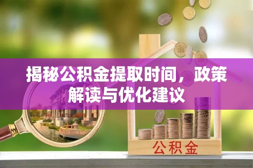 特克斯揭秘公积金提取时间，政策解读与优化建议