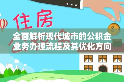 特克斯全面解析现代城市的公积金业务办理流程及其优化方向