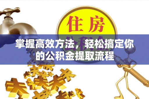 特克斯掌握高效方法，轻松搞定你的公积金提取流程